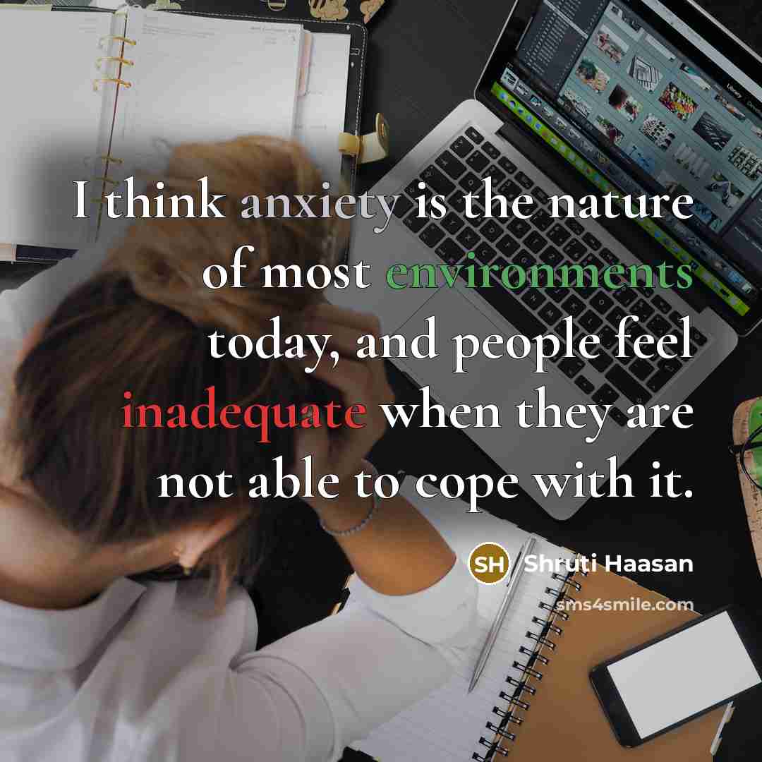 “I think anxiety is the nature of most environments today,…” quote by Shruti Haasan