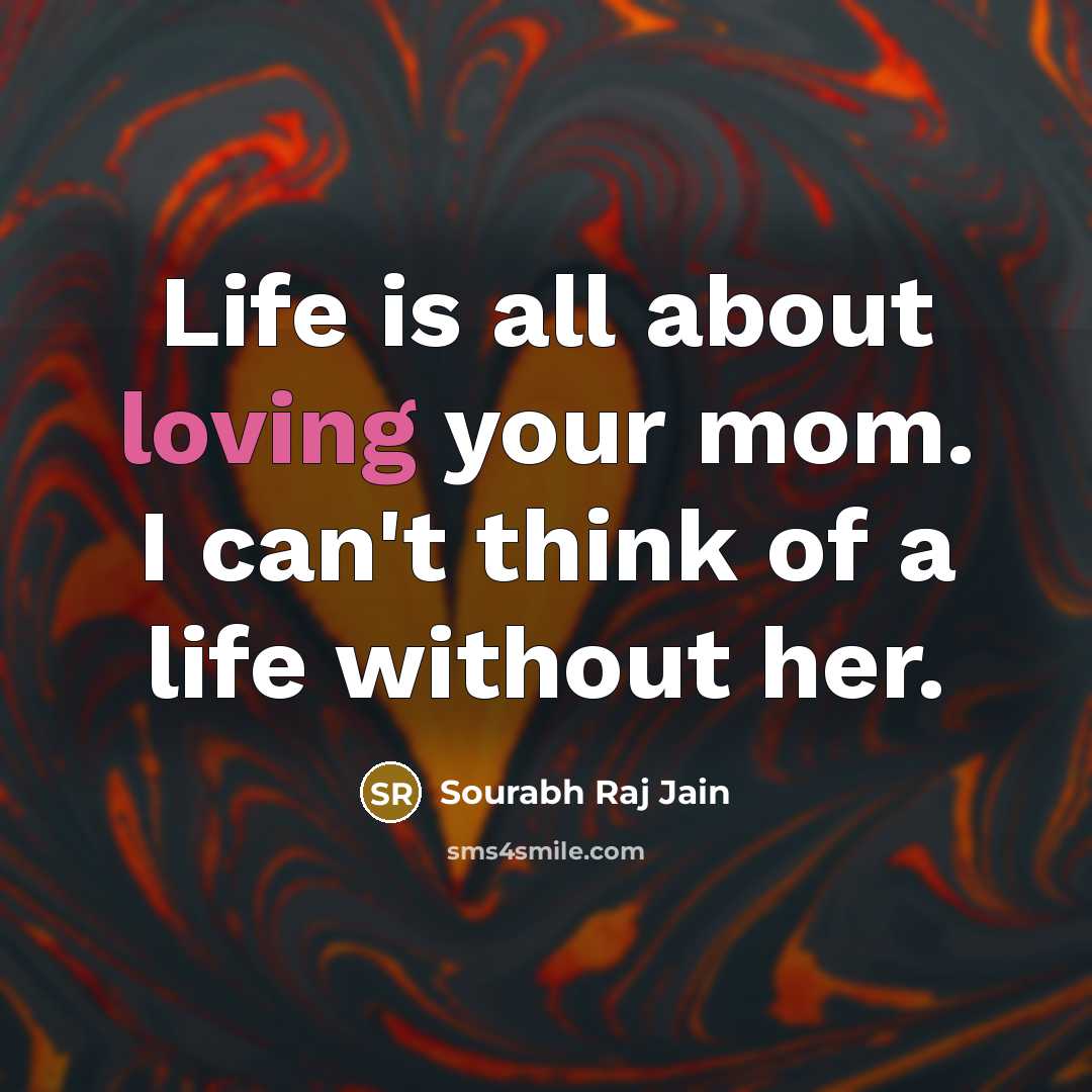 “Life is all about loving your mom. I can't think…” quote by Sourabh Raj Jain