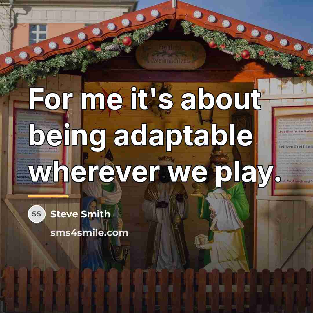 “For me it's about being adaptable wherever we play.…” quote by Steve Smith
