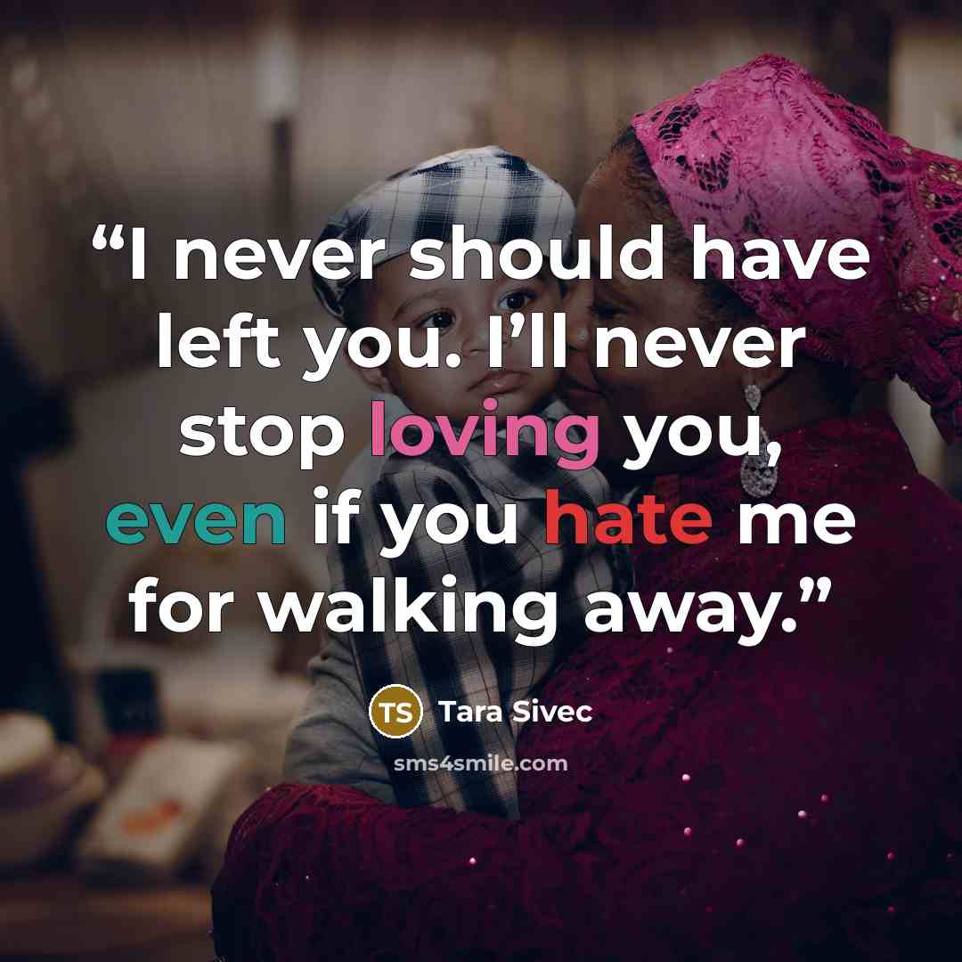“I never should have left you. I’ll never stop loving you, even if you hate me for walking away.” quote by Tara Sivec