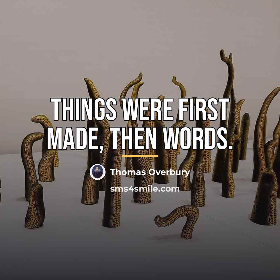 “Things were first made, then words.…” quote by Thomas Overbury