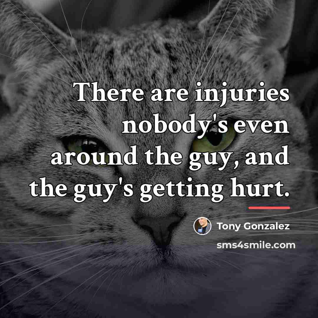 “There are injuries nobody's even around the guy, and the…” quote by Tony Gonzalez