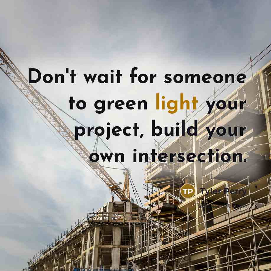 “Don't wait for someone to green light your project, build…” quote by Tyler Perry