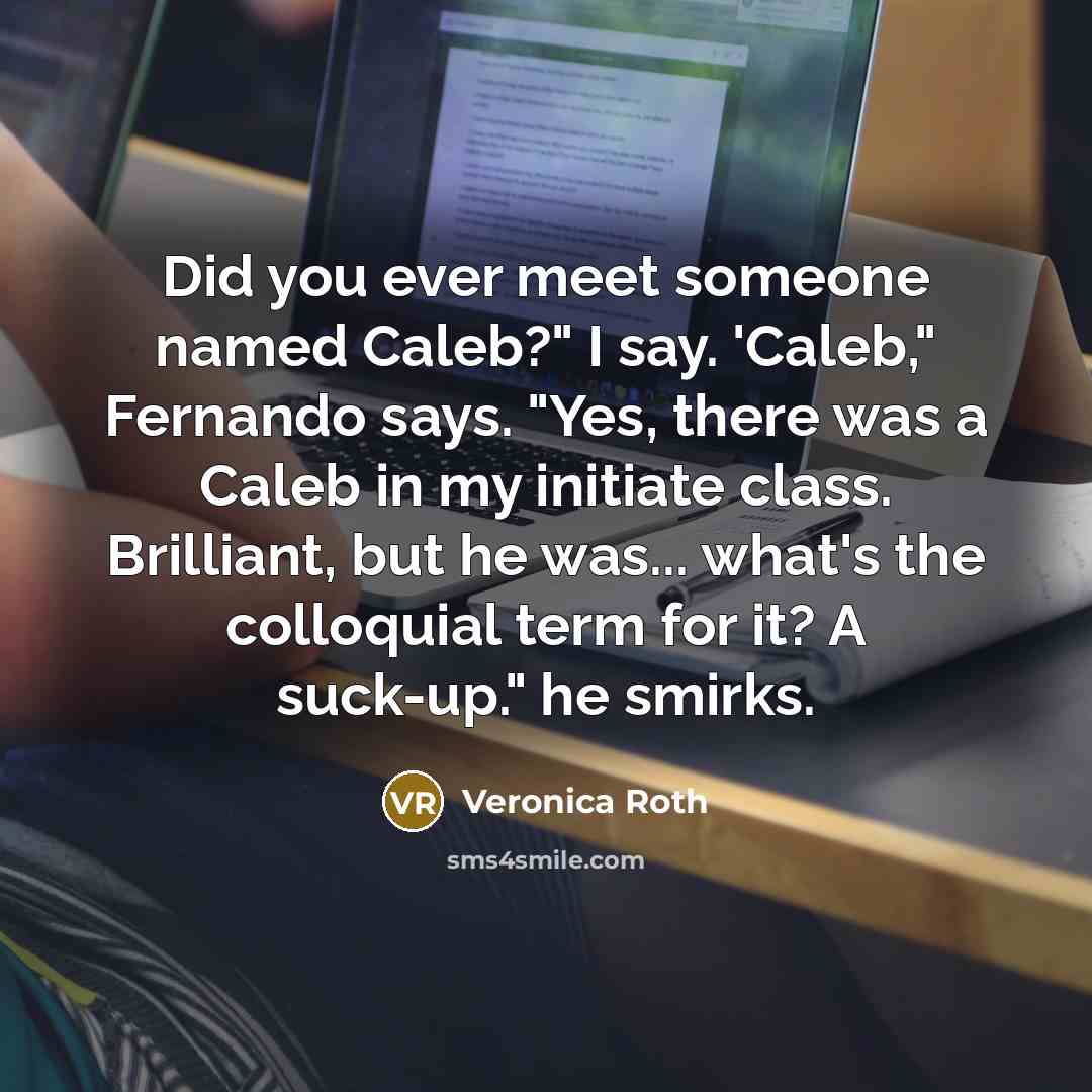 “Did you ever meet someone named Caleb?" I say. 'Caleb,"…” quote by Veronica Roth