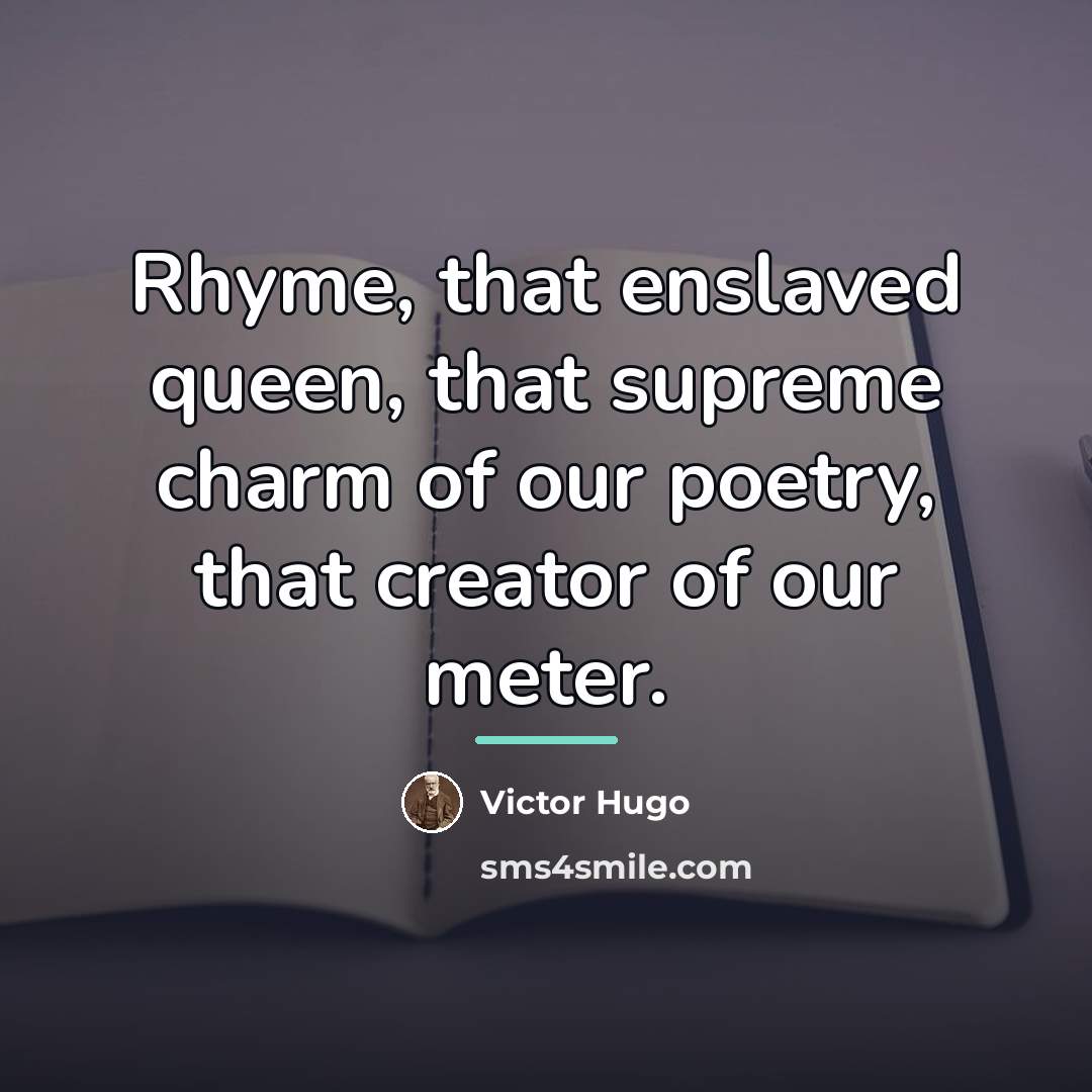 “Rhyme, that enslaved queen, that supreme charm of our poetry,…” quote by Victor Hugo