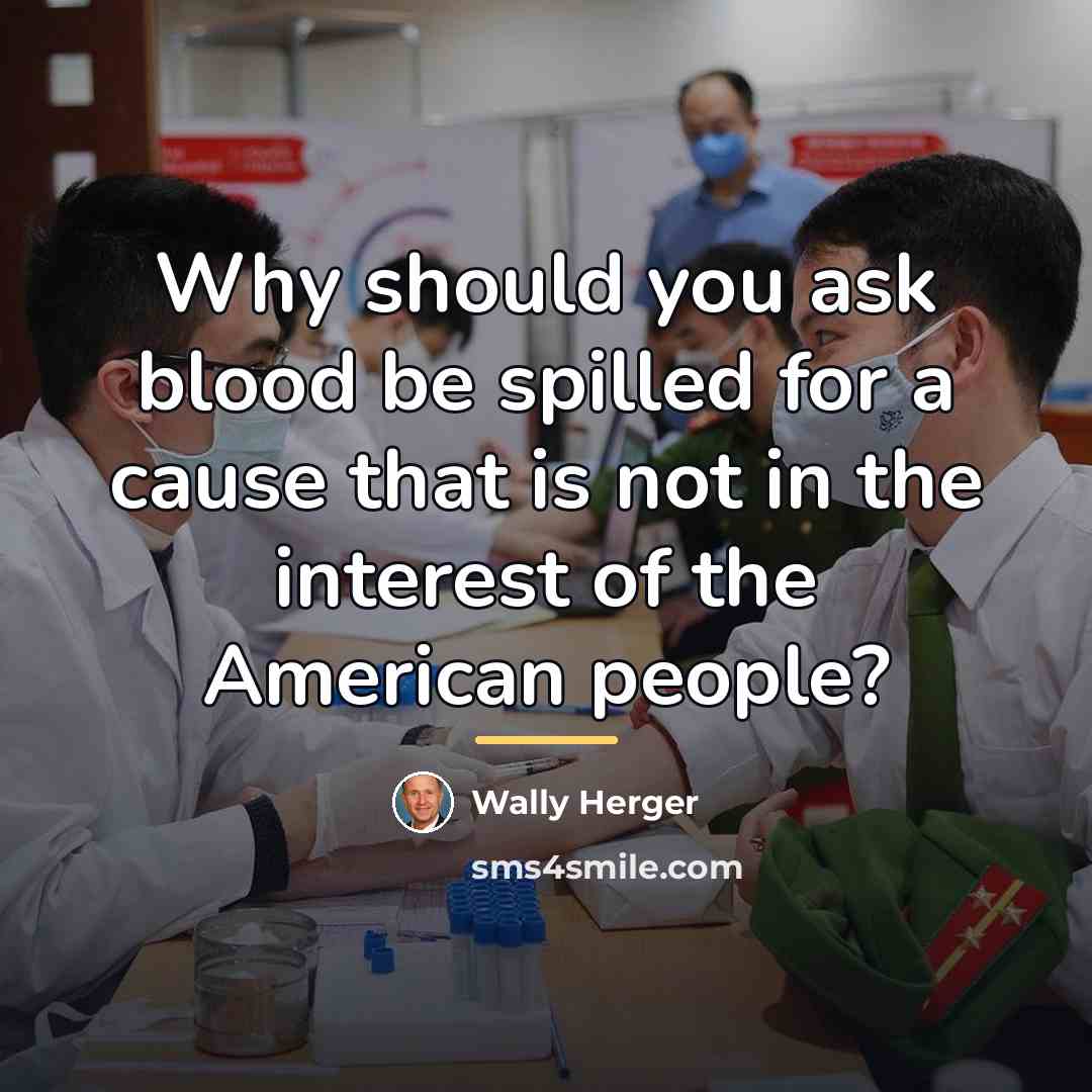“Why should you ask blood be spilled for a cause…” quote by Wally Herger
