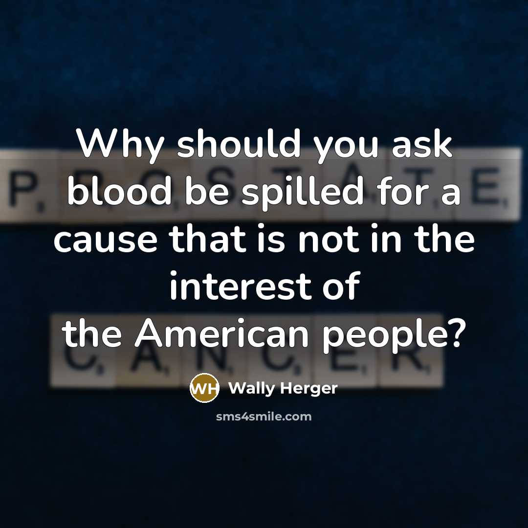 “Why should you ask blood be spilled for a cause that is not in the interest of the American people?” quote by Wally Herger