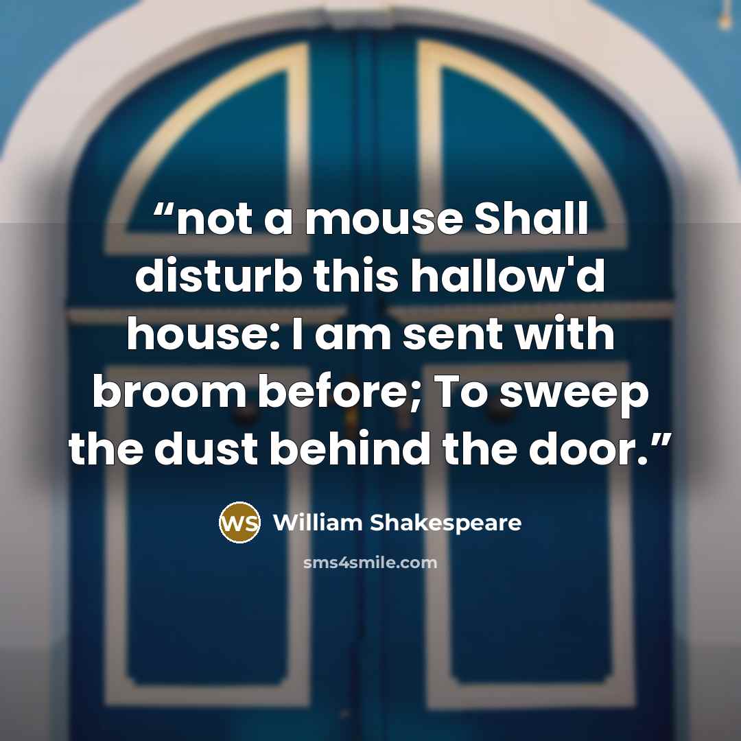 “not a mouse Shall disturb this hallow'd house: I am sent with broom before; To sweep the dust behind the door.” quote by William Shakespeare