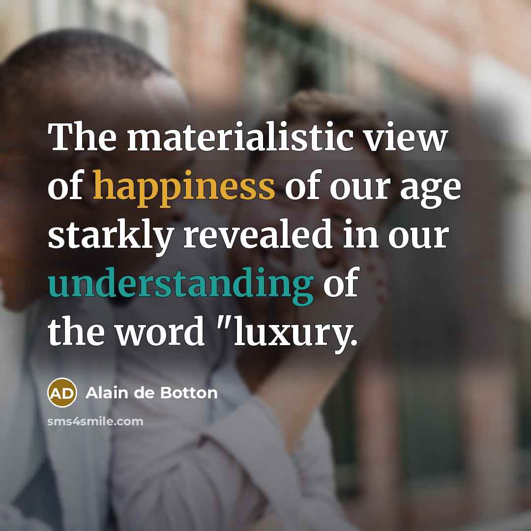 “The materialistic view of happiness of our age starkly revealed…” quote by Alain de Botton
