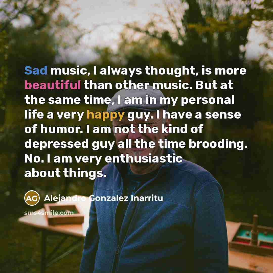 “Sad music, I always thought, is more beautiful than other…” quote by Alejandro Gonzalez Inarritu