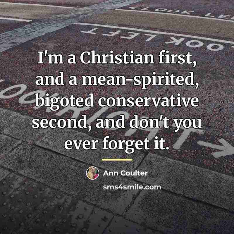 “I'm a Christian first, and a mean-spirited, bigoted conservative second,…” quote by Ann Coulter