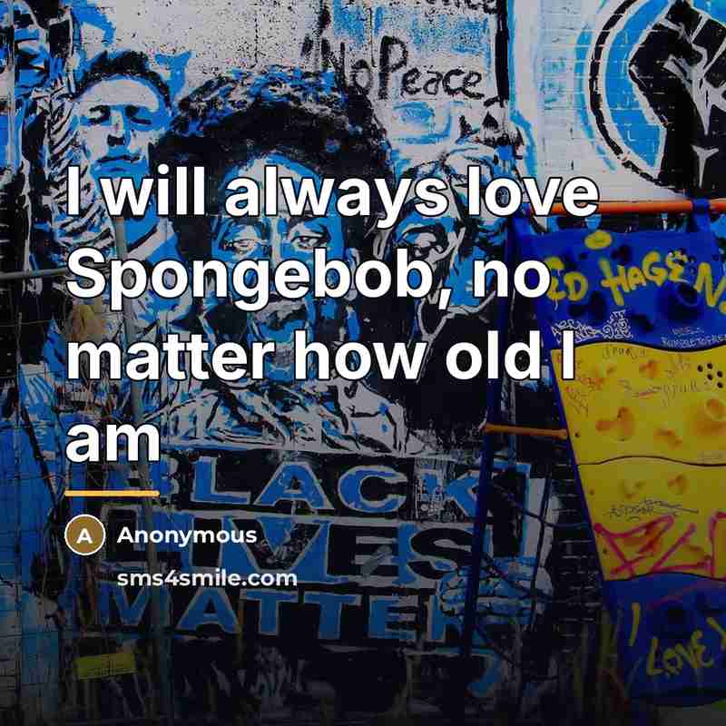 “I will always love Spongebob, no matter how old I…” quote by Anonymous