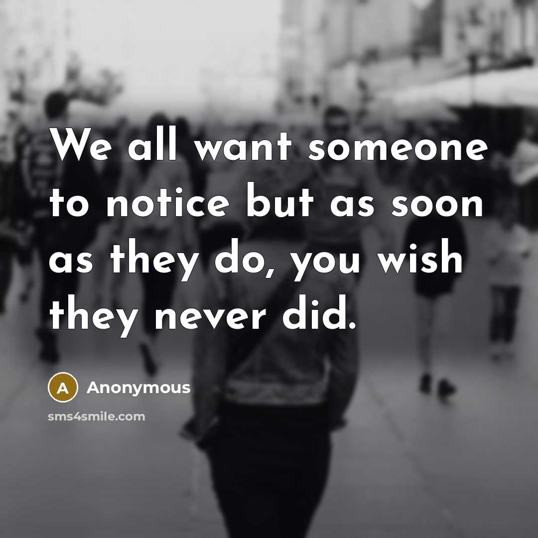 “We all want someone to notice but as soon as…” quote by Anonymous