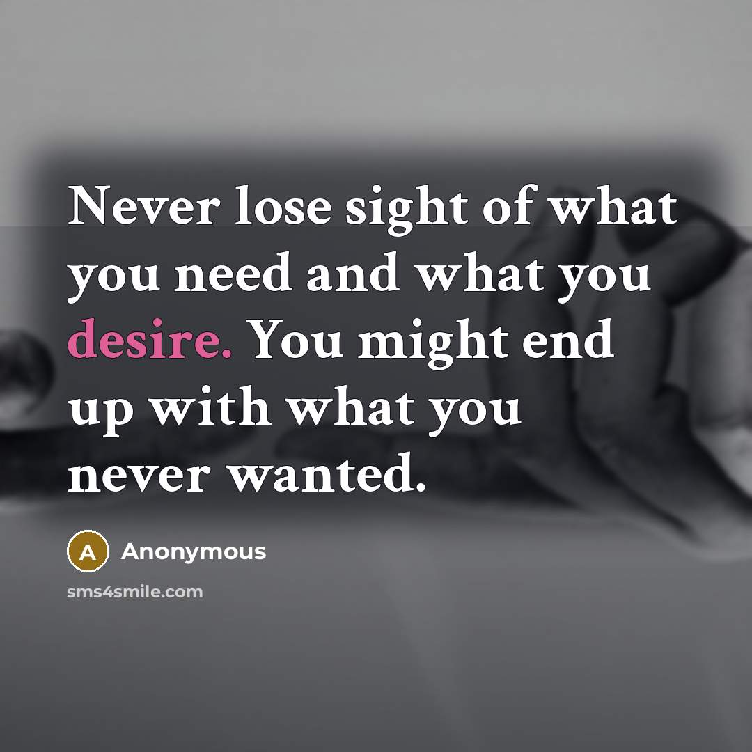 “Never lose sight of what you need and what you…” quote by Anonymous