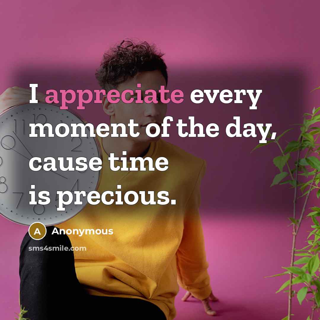 “I appreciate every moment of the day, cause time is…” quote by Anonymous