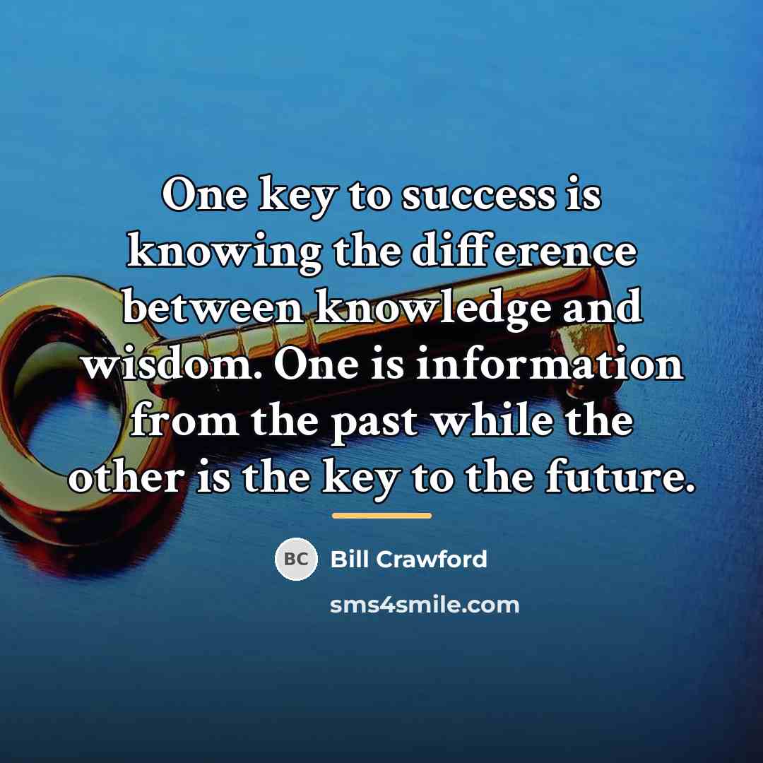 “One key to success is knowing the difference between knowledge…” quote by Bill Crawford