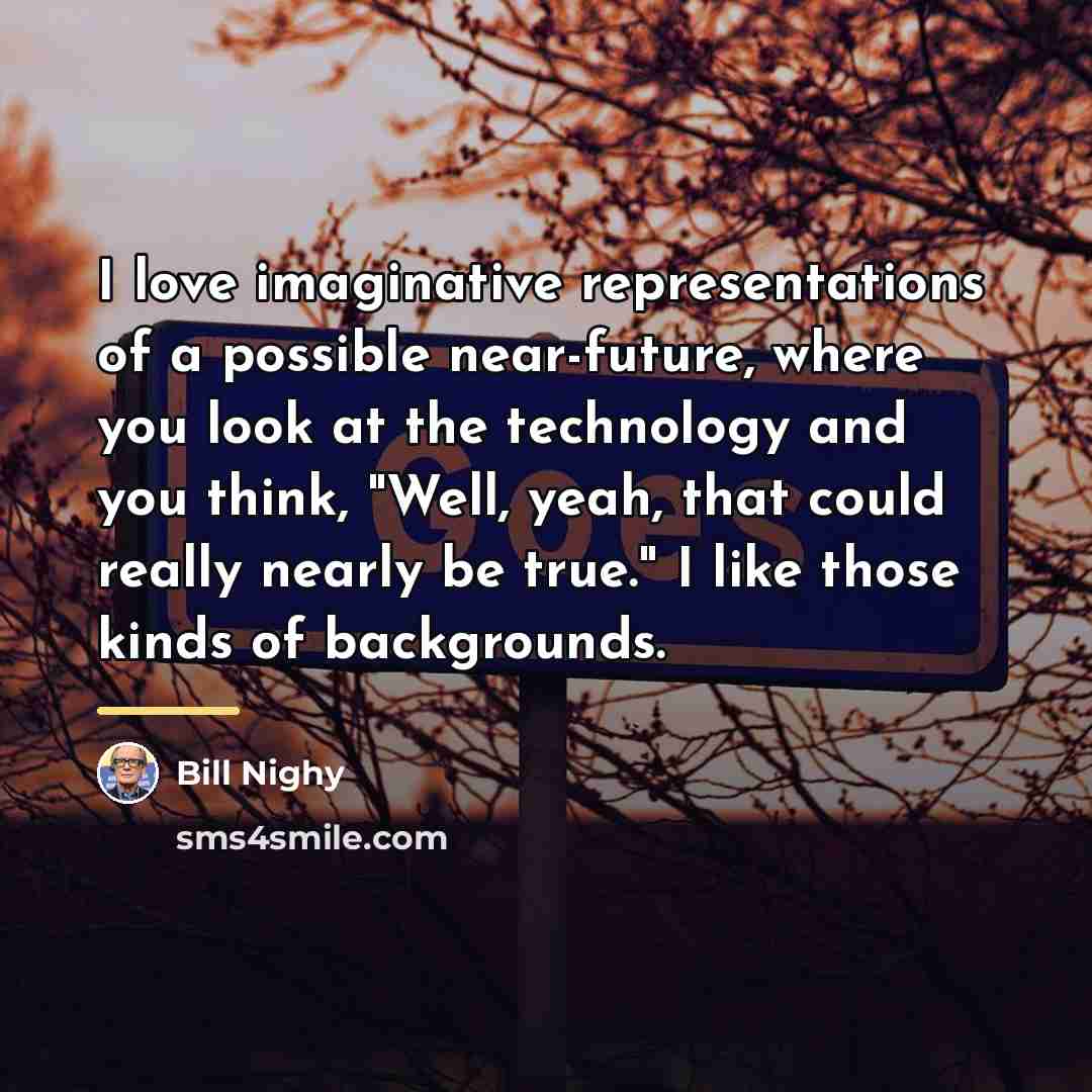 “I love imaginative representations of a possible near-future, where you…” quote by Bill Nighy