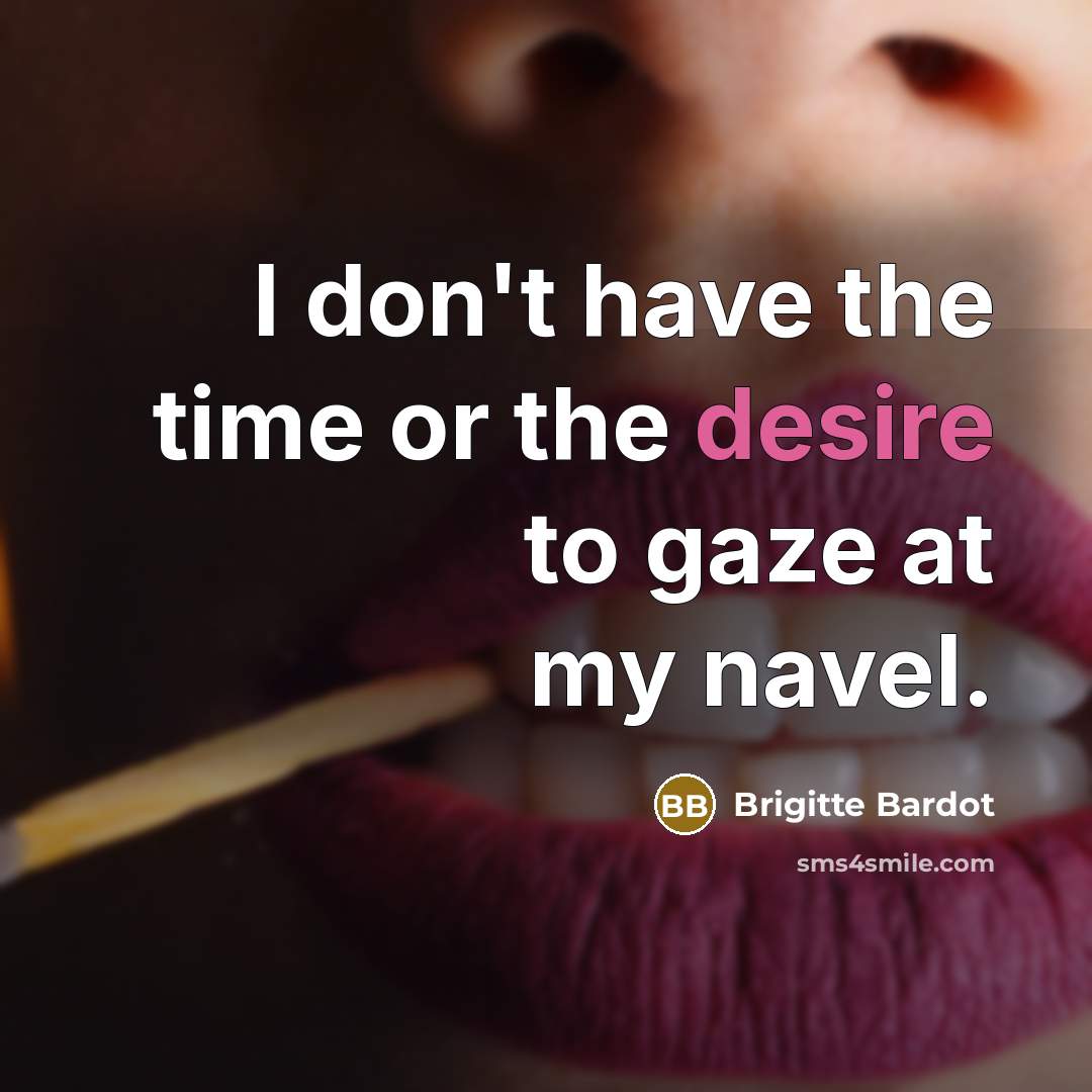 “I don't have the time or the desire to gaze…” quote by Brigitte Bardot