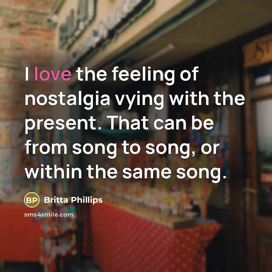 “I love the feeling of nostalgia vying with the present.…” quote by Britta Phillips