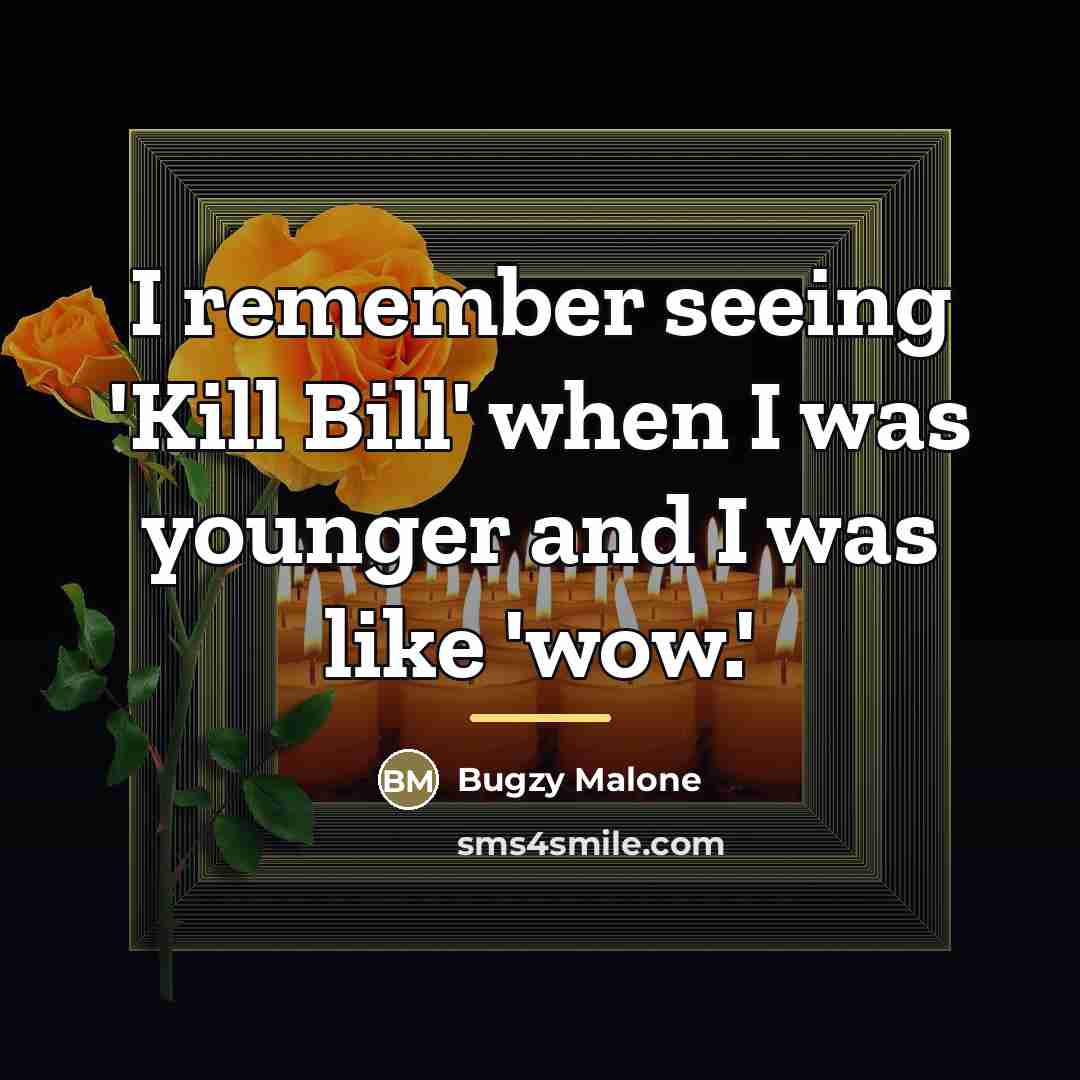 “I remember seeing 'Kill Bill' when I was younger and…” quote by Bugzy Malone