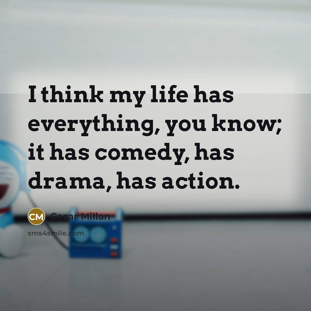 “I think my life has everything, you know; it has…” quote by Cesar Millan