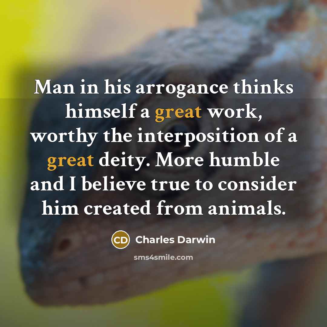 “Man in his arrogance thinks himself a great work, worthy…” quote by Charles Darwin