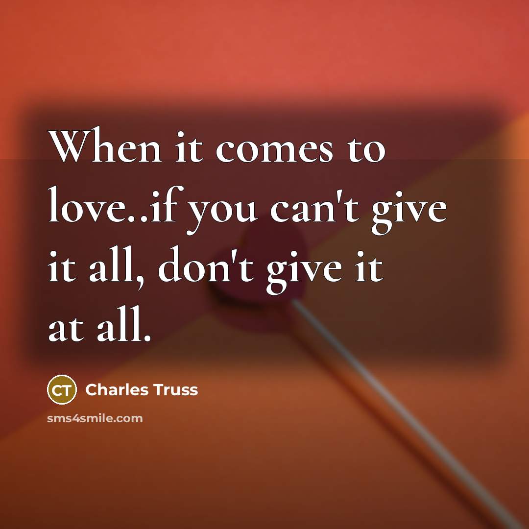 “When it comes to love..if you can't give it all,…” quote by Charles Truss
