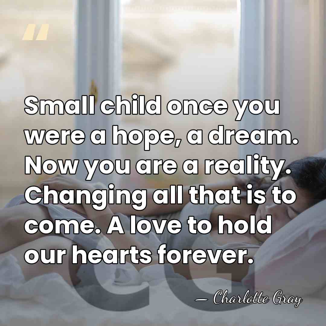 Small child once you were a hope, a dream. Now you are&hellip; - Charlotte Gray
