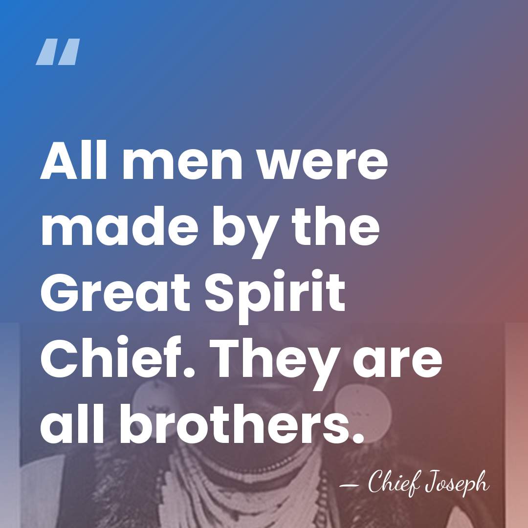 All men were made by the Great Spirit Chief. They are all&hellip; - Chief Joseph