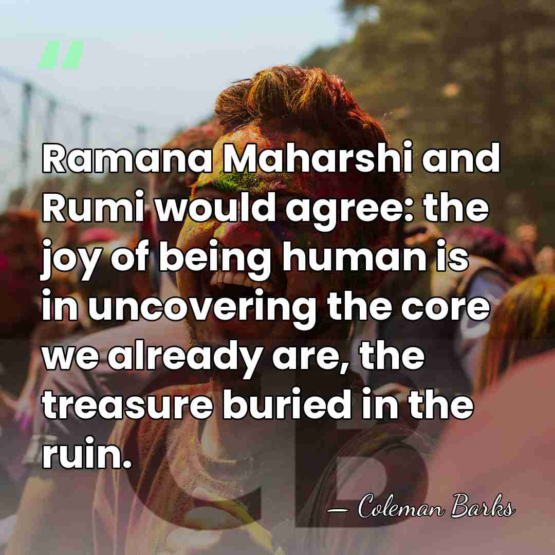 Ramana Maharshi and Rumi would agree: the joy of being human is&hellip; - Coleman Barks