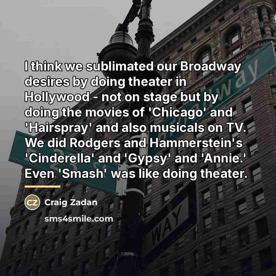 “I think we sublimated our Broadway desires by doing theater…” quote by Craig Zadan