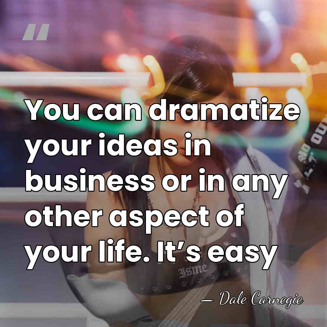 You can dramatize your ideas in business or in any other aspect&hellip; - Dale Carnegie