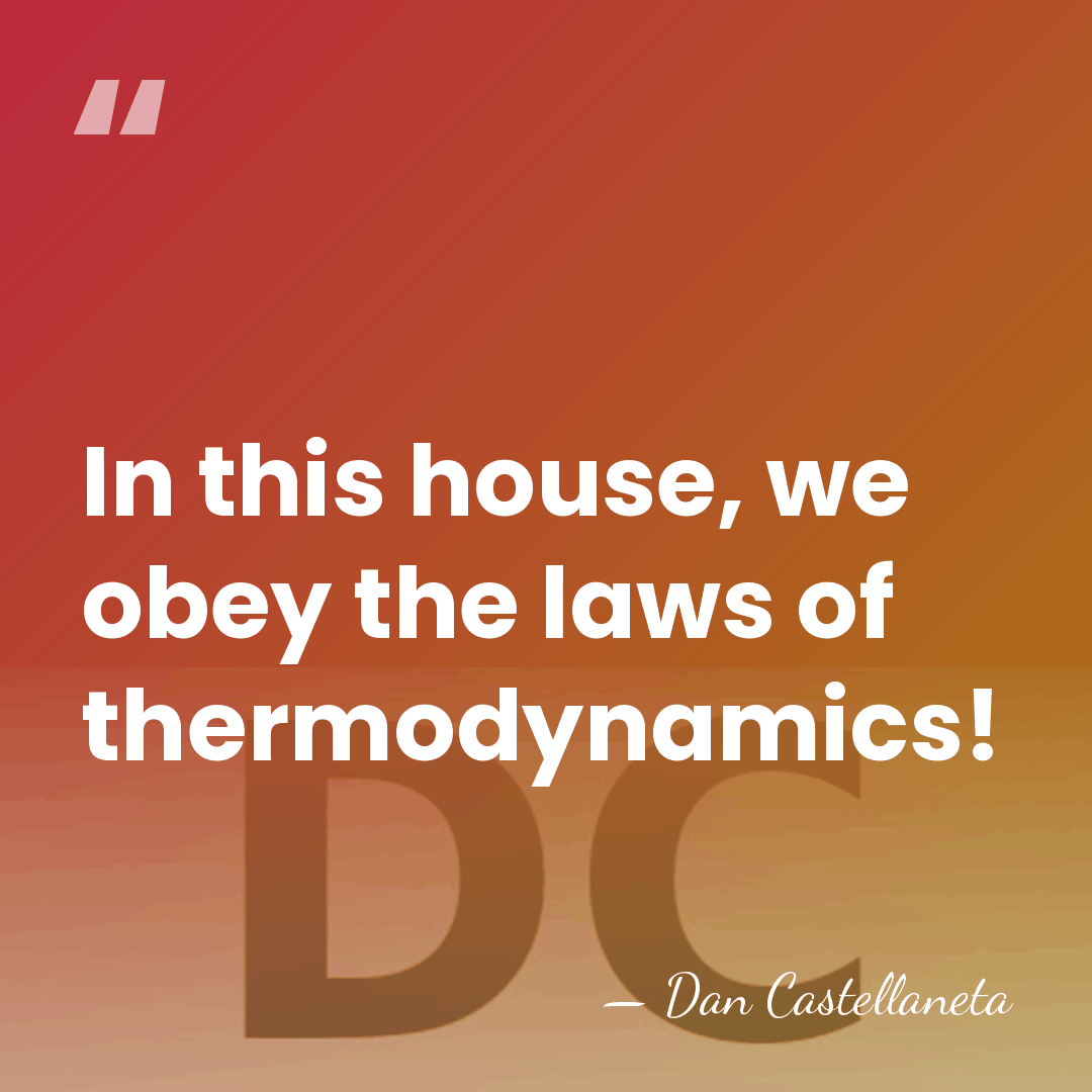 In this house, we obey the laws of thermodynamics! - Dan Castellaneta