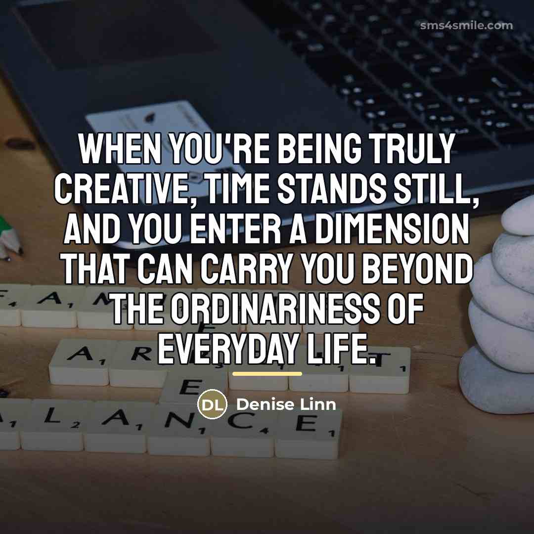 “When you're being truly creative, time stands still, and you…” quote by Denise Linn