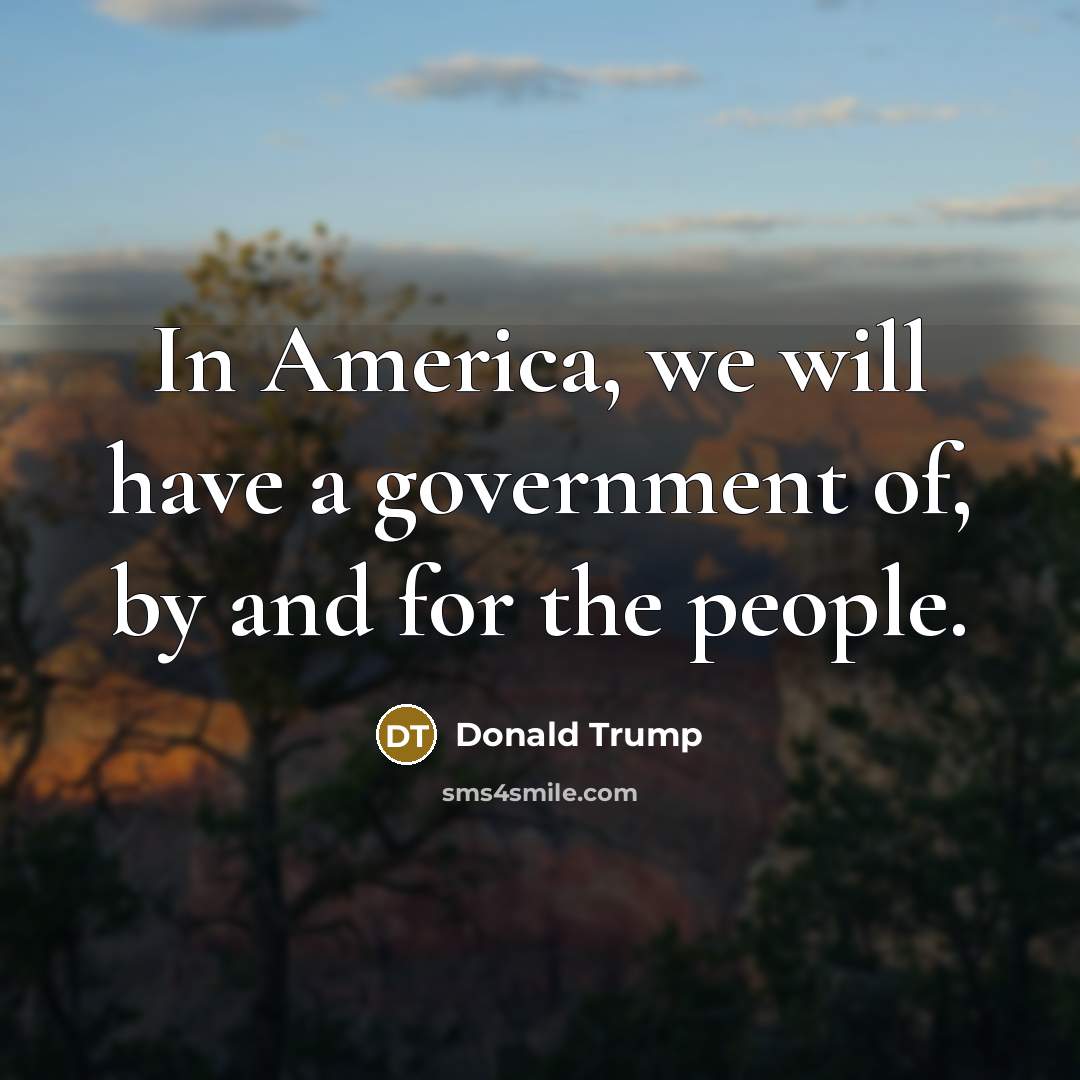 “In America, we will have a government of, by and…” quote by Donald Trump