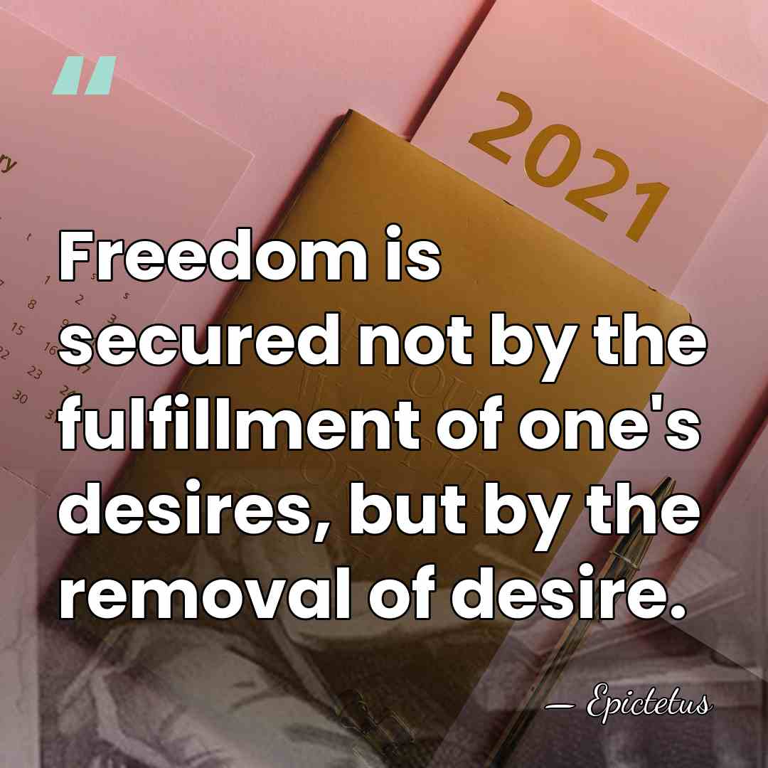 Freedom is secured not by the fulfillment of one's desires, but by&hellip; - Epictetus