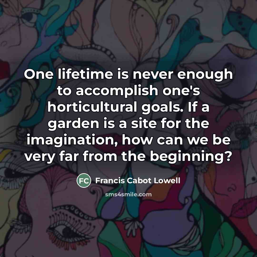 “One lifetime is never enough to accomplish one's horticultural goals.…” quote by Francis Cabot Lowell