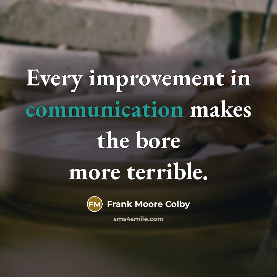 “Every improvement in communication makes the bore more terrible.” quote by Frank Moore Colby