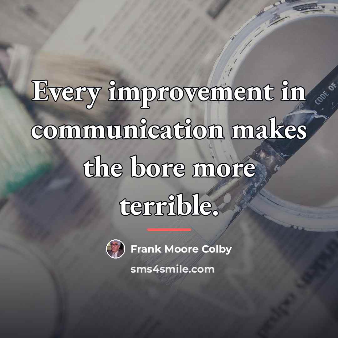 “Every improvement in communication makes the bore more terrible.…” quote by Frank Moore Colby
