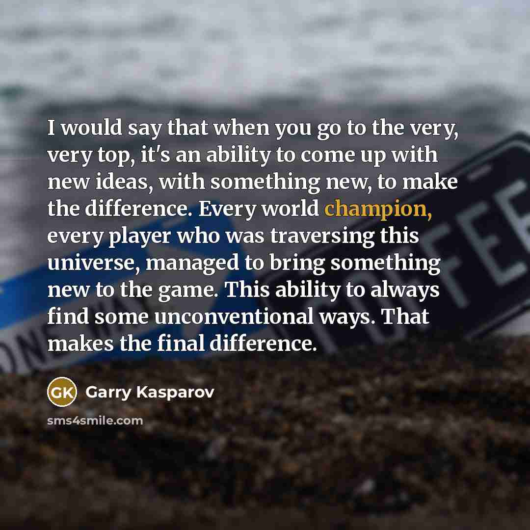 “I would say that when you go to the very,…” quote by Garry Kasparov