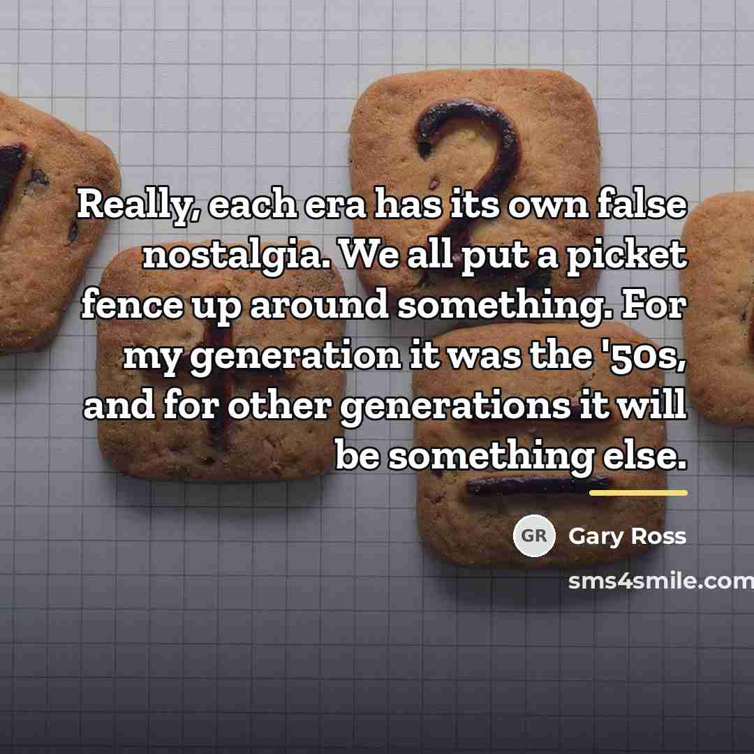 “Really, each era has its own false nostalgia. We all…” quote by Gary Ross