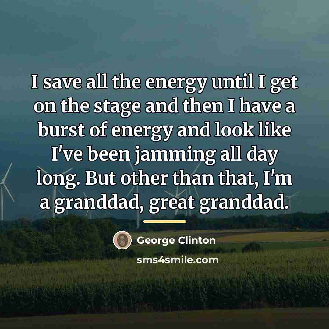 “I save all the energy until I get on the…” quote by George Clinton