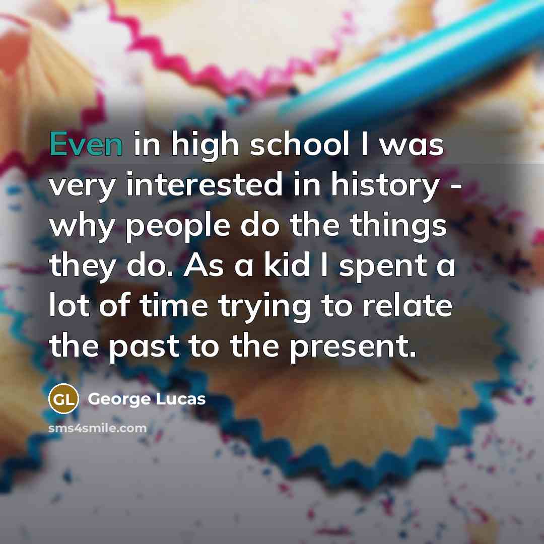 “Even in high school I was very interested in history…” quote by George Lucas