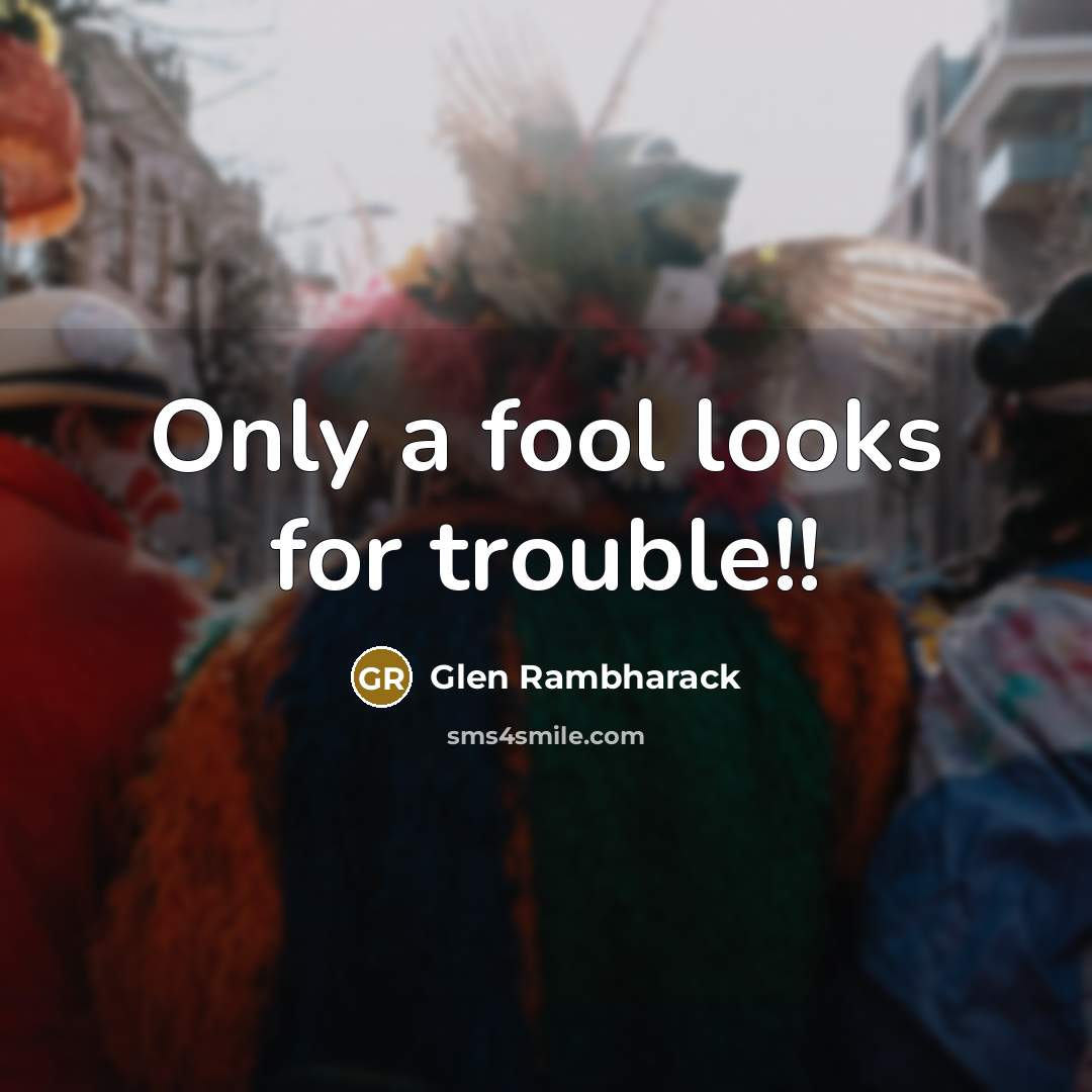 “Only a fool looks for trouble!!…” quote by Glen Rambharack