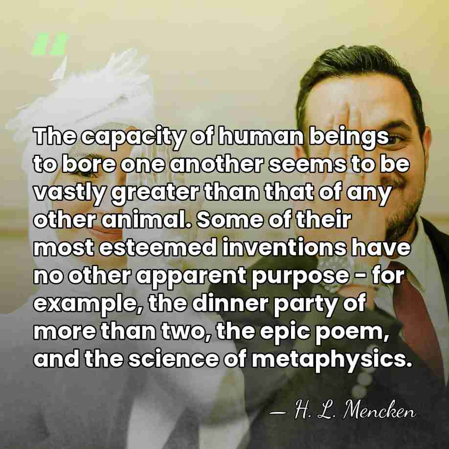The capacity of human beings to bore one another seems to be&hellip; - H. L. Mencken