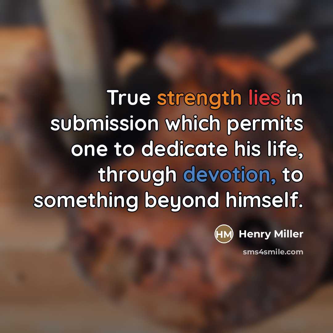 “True strength lies in submission which permits one to dedicate…” quote by Henry Miller