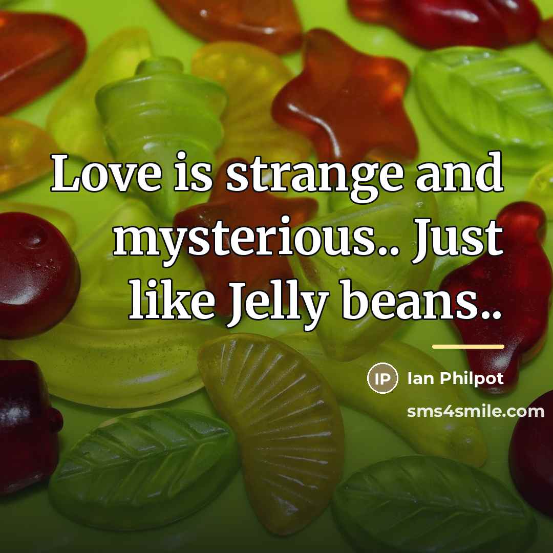 “Love is strange and mysterious.. Just like Jelly beans..…” quote by Ian Philpot