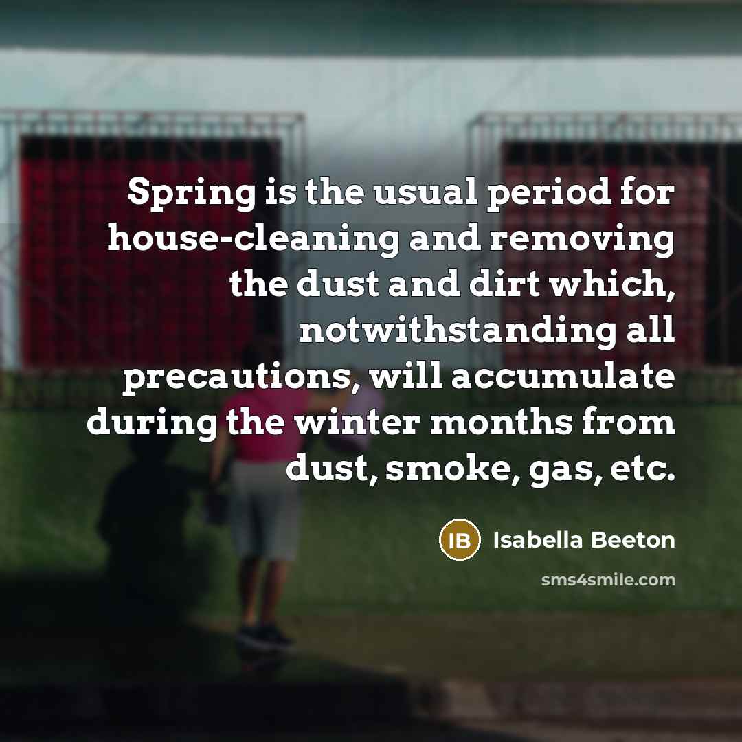 “Spring is the usual period for house-cleaning and removing the…” quote by Isabella Beeton