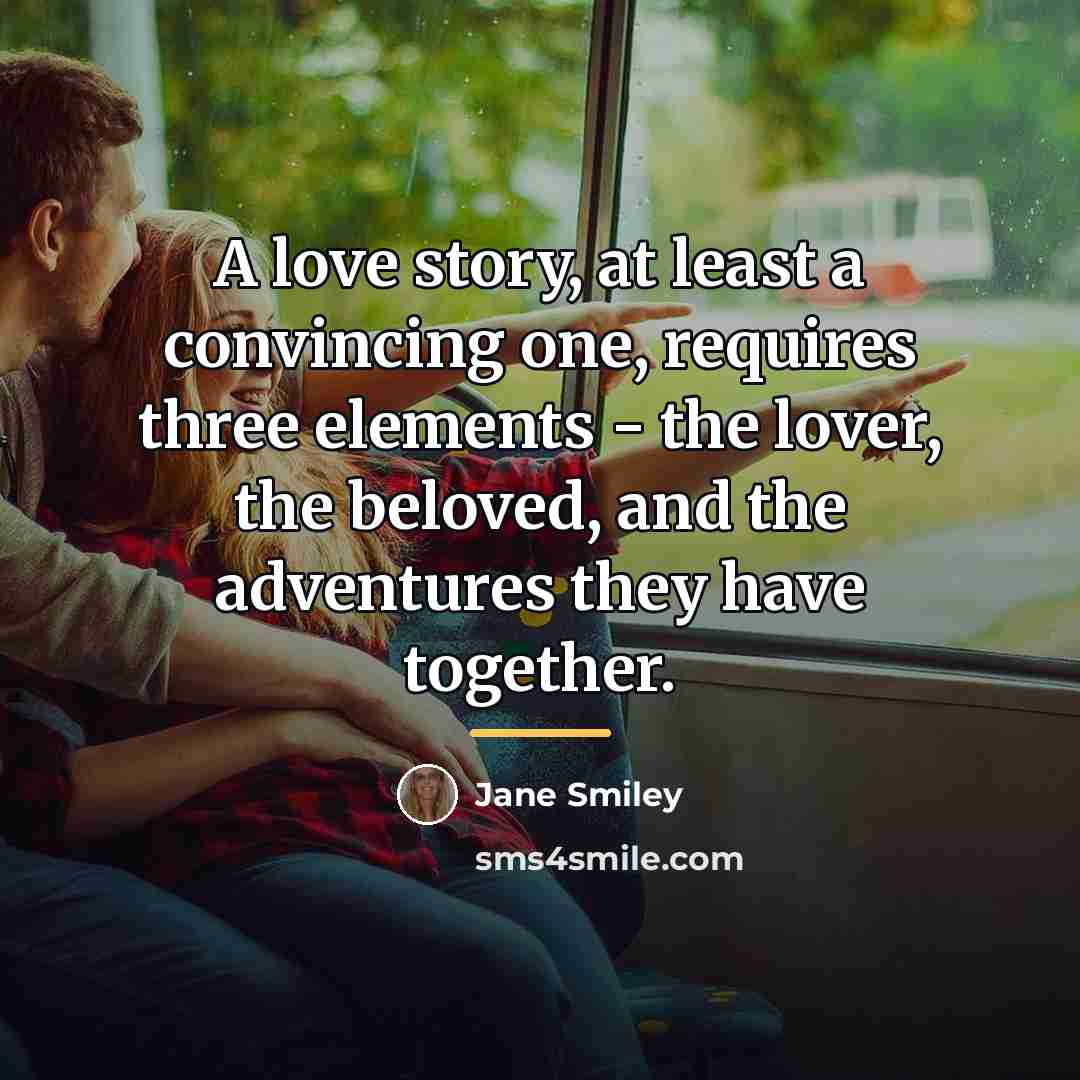 “A love story, at least a convincing one, requires three…” quote by Jane Smiley