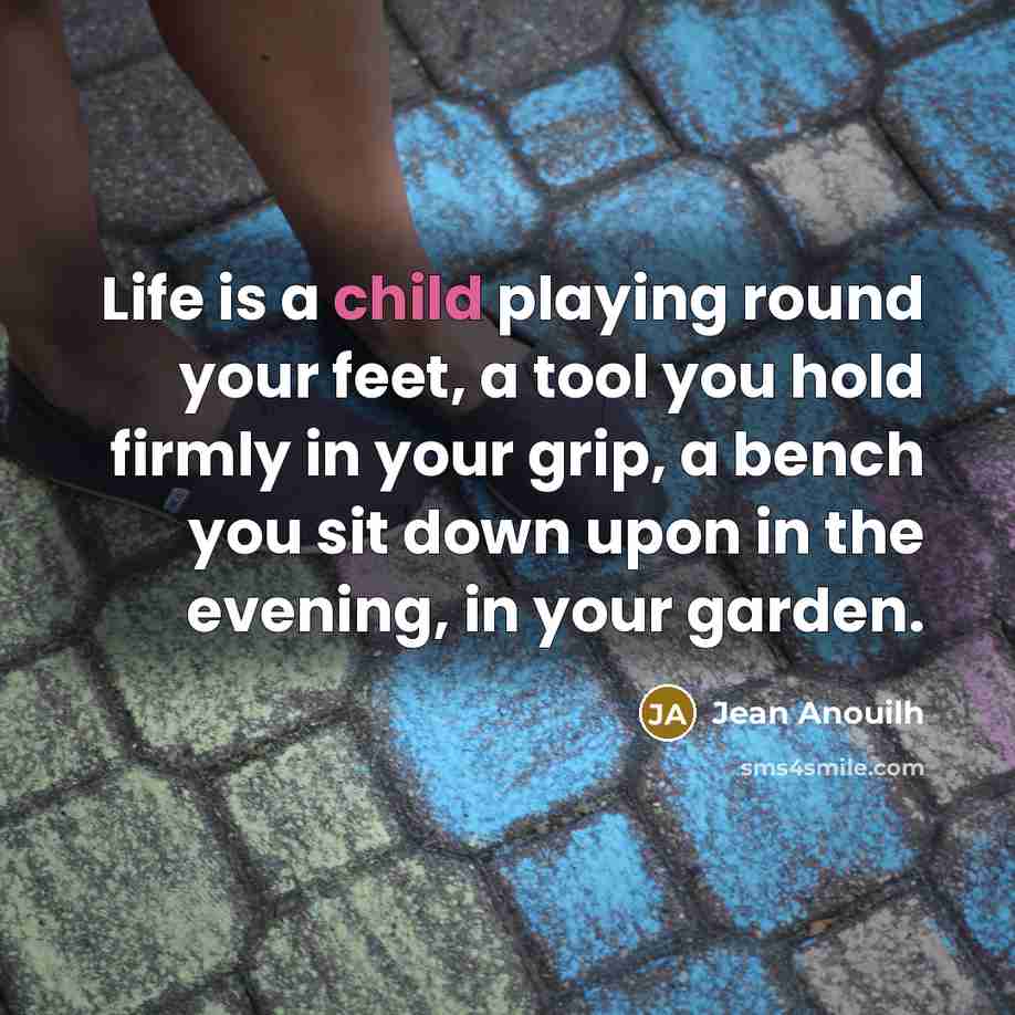 “Life is a child playing round your feet, a tool…” quote by Jean Anouilh